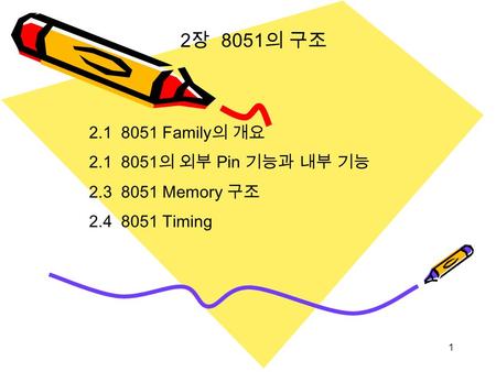 1 2.1 8051 Family 의 개요 2.1 8051 의 외부 Pin 기능과 내부 기능 2.3 8051 Memory 구조 2.4 8051 Timing 2 장 8051 의 구조.