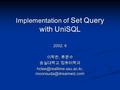 Implementation of Set Query with UniSQL 2002. 6 이학찬, 류문수 숭실대학교 컴퓨터학과