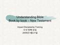 Understanding Bible Book by book – New Testament Impact Discipleship Training 다섯 번째 모임 2009 년 4 월 21 일.