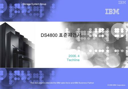 This document is intended for IBM sales force and IBM Business Partner © 2006 IBM Corporation Storage System Group DS4800 표준제안서 2006. 4 Techline.