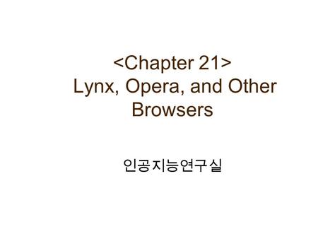 Lynx, Opera, and Other Browsers 인공지능연구실. Contents Lynx (Text 기반의 Browser) 역사 및 특징 사용법 및 기능 Opera (Small Browser) 역사 및 특징 사용법 및 기능 E-mail 과 뉴스 그룹 사용법 Other.