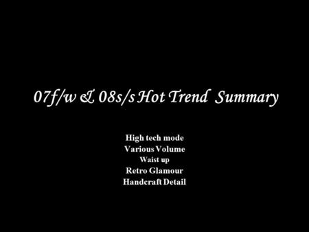 07f/w & 08s/s Hot Trend Summary High tech mode Various Volume Waist up Retro Glamour Handcraft Detail.