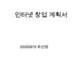 인터넷 창업 계획서 20050670 유선영. 1. 주 제 액세서리 전문 쇼핑몰 2. 주 대상 인터넷을 사용할 수 있고 쇼핑을 즐길줄 아는 패션 에 민감한 20 대 초반부터 30 대 중 반까지의 여성.