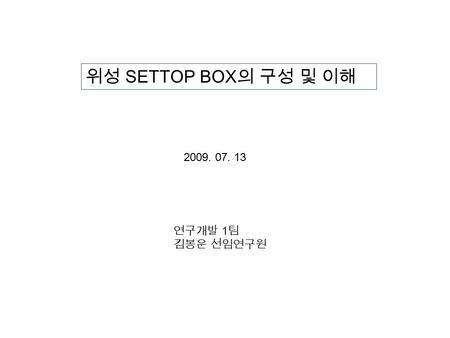 위성 SETTOP BOX 의 구성 및 이해 2009. 07. 13 연구개발 1 팀 김봉운 선임연구원.