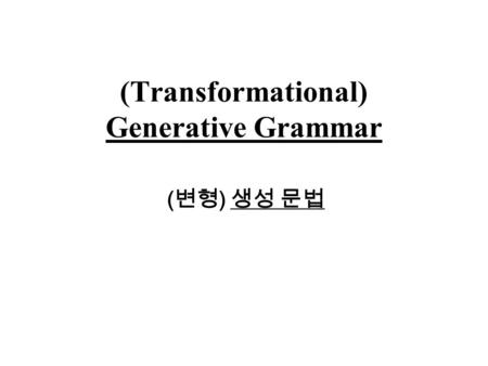 (Transformational) Generative Grammar ( 변형 ) 생성 문법.