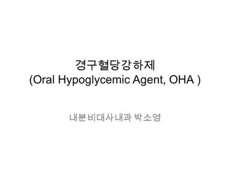 경구혈당강하제 (Oral Hypoglycemic Agent, OHA ) 내분비대사내과 박소영.