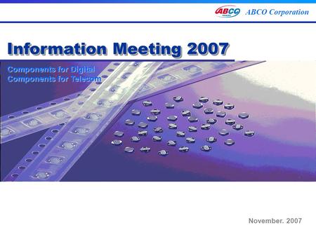 Components for Digital Components for Telecom ABCO Corporation Components for Digital Components for Telecom Information Meeting 2007 November. 2007.