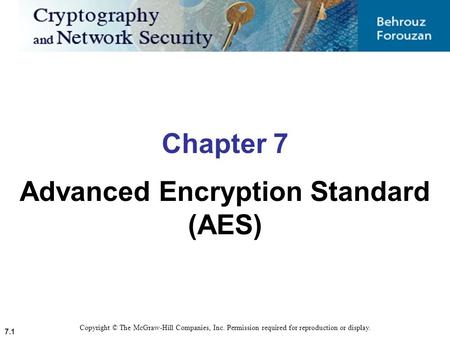 7.1 Copyright © The McGraw-Hill Companies, Inc. Permission required for reproduction or display. Chapter 7 Advanced Encryption Standard (AES)