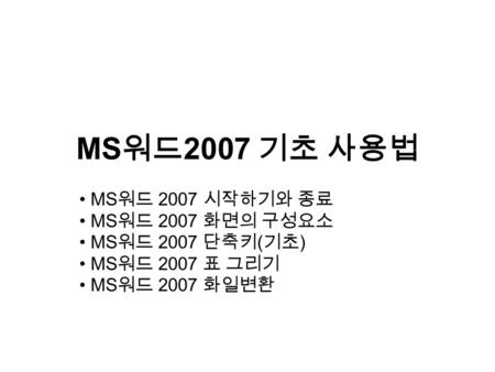 MS 워드 2007 기초 사용법 MS 워드 2007 시작하기와 종료 MS 워드 2007 화면의 구성요소 MS 워드 2007 단축키 ( 기초 ) MS 워드 2007 표 그리기 MS 워드 2007 화일변환.
