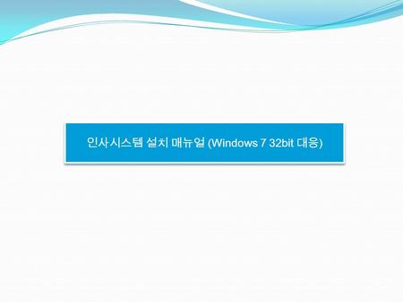 인사시스템 설치 매뉴얼 (Windows 7 32bit 대응 ). 1. DSOM Service Desk 에서 인사시스템 설치파일 다운로드.