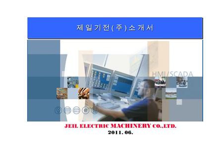 제 일 기 전 ( 주 ) 소 개 서 JEIL ELECTRIC MACHINERY CO.,LTD. 2011. 06.