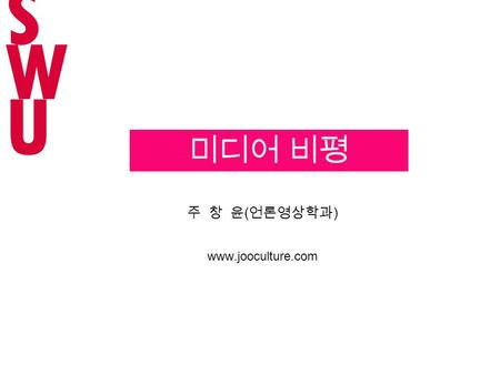 주 창 윤 ( 언론영상학과 ) www.jooculture.com 미디어 비평 SWUSWU.