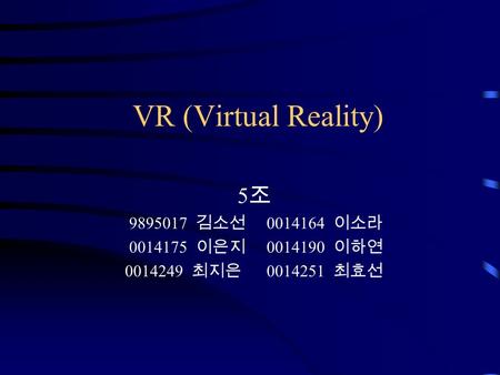 VR (Virtual Reality) 5조5조 9895017 김소선 0014164 이소라 0014175 이은지 0014190 이하연 0014249 최지은 0014251 최효선.
