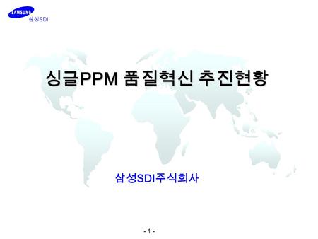 - 1 - 삼성 SDI 싱글 PPM 품질혁신 추진현황 삼성 SDI 주식회사. - 2 - Single PPM 도입 배경.