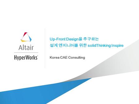 Up-Front Design 을 추구하는 설계 엔지니어를 위한 solidThinking Inspire Korea CAE Consulting.
