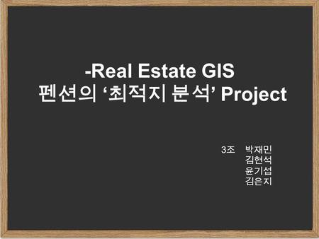 -Real Estate GIS 펜션의 ‘ 최적지 분석 ’ Project 3 조 박재민 김현석 윤기섭 김은지.