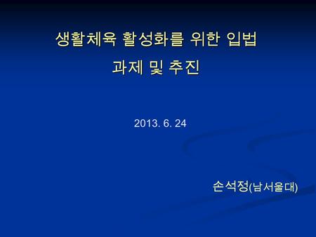 생활체육 활성화를 위한 입법 과제 및 추진 2013. 6. 24 손석정 ( 남서울대 ).