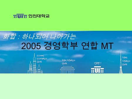 2005 경영학부 연합 MT 1 화합 : 하나되어 나아가는 2005 경영학부 연합 MT.