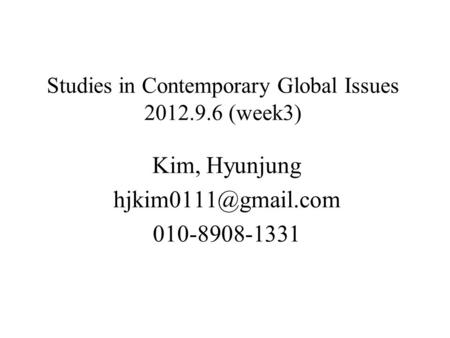 Studies in Contemporary Global Issues 2012.9.6 (week3) Kim, Hyunjung 010-8908-1331.