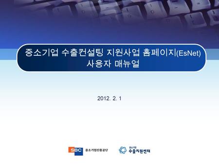 중소기업 수출컨설팅 지원사업 홈페이지 (EsNet) 사용자 매뉴얼 중소기업 수출컨설팅 지원사업 홈페이지 (EsNet) 사용자 매뉴얼 2012. 2. 1.