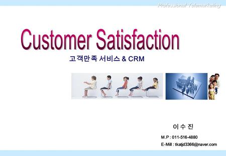 이 수 진이 수 진 M.P : 011-516-4880 E-Mill : 고객만족 서비스 & CRM.