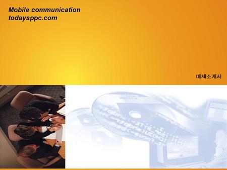 Mobile communication todaysppc.com 매체소개서.  2004 TODAYSPPC 투데이스피피시 소개 투데이스피피시는 한국 Microsoft, 삼성전자, KTF, SK 텔레콤 등 국내 모바일 관련 기업 뿐만.