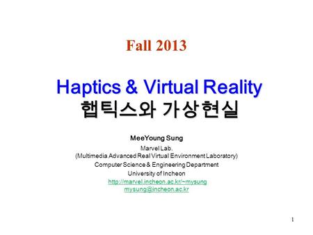 Haptics & Virtual Reality 햅틱스와 가상현실 Haptics & Virtual Reality 햅틱스와 가상현실 MeeYoung Sung Marvel Lab. (Multimedia Advanced Real Virtual Environment Laboratory)