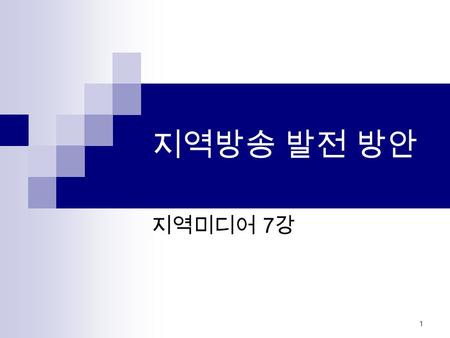 1 지역방송 발전 방안 지역미디어 7 강. 2 1. 지역방송 환경변화 지상파 KBS( 직할국 ), MBC( 계열사 ) 공영방송체제 1995 년 4 개 지역민방 ( 부산, 대구, 광주, 대전 ) 등장, 1996 년 4 개 지역 민방 ( 인천, 청주, 전주, 울산 ) 추가.