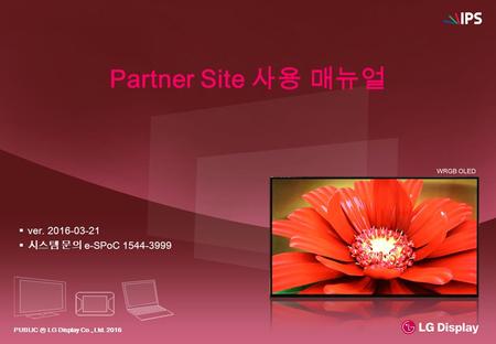 PUBLIC ⓒ LG Display Co., Ltd. 2016 Partner Site 사용 매뉴얼  ver. 2016-03-21  시스템 문의 e-SPoC 1544-3999.