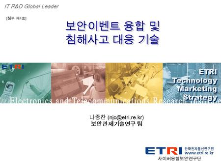 Proprietary ETRI OOO 연구소 ( 단, 본부 ) 명 1 보안이벤트 융합 및 침해사고 대응 기술 보안이벤트 융합 및 침해사고 대응 기술 ETRI Technology Marketing Strategy ETRI Technology Marketing Strategy.