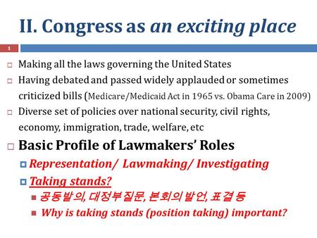 II. Congress as an exciting place  Making all the laws governing the United States  Having debated and passed widely applauded or sometimes criticized.