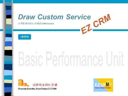 나만의 포인트 은행 Diversity Benefits, Best Choise EZ CRM EZ CRM 고객을 불러오는 신개념 CRM Service Draw Custom Service 대외비.
