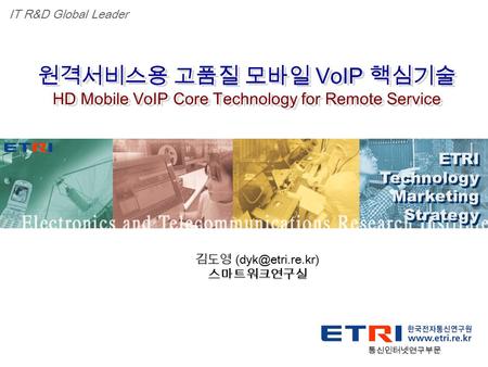 Proprietary ETRI OOO 연구소 ( 단, 본부 ) 명 1 원격서비스용 고품질 모바일 VoIP 핵심기술 HD Mobile VoIP Core Technology for Remote Service 원격서비스용 고품질 모바일 VoIP 핵심기술 HD Mobile VoIP.