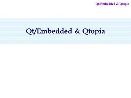 Qt/Embedded & Qtopia. 목 차목 차 1.Embedded Linux GUI Toolkit 2.Qt/Embedded 3.Qtopia 4.Virtual Frame Buffer 5. 개발환경 및 과정 6.Qt/E Application Hello World program.