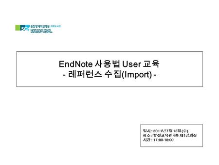 EndNote 사용법 User 교육 - 레퍼런스 수집 (Import) - 일시 : 2011 년 7 월 13 일 ( 수 ) 장소 : 향설교육관 4 층 제 1 강의실 시간 : 17:00-18:00.