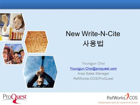 Indispensable tools for research at its best New Write-N-Cite 사용법 Youngjun Choi Area Sales Manager RefWorks-COS/ProQuest.