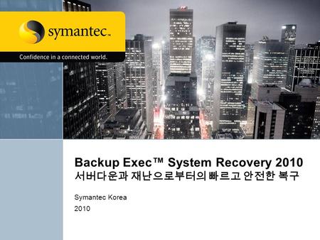Backup Exec™ System Recovery 2010 서버다운과 재난으로부터의 빠르고 안전한 복구 Symantec Korea 2010.