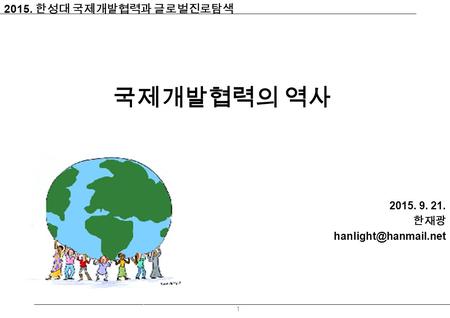 국제개발협력의 역사 2015. 9. 21. 한재광 1 2015. 한성대 국제개발협력과 글로벌진로탐색.