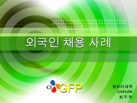 외국인 채용 사례 최 주 현최 주 현 컴퓨터 과학 32051498 GFP. HR Management DanKook University 2 목 차 5. CJ GFP 합격자 사례 2. CJ GNs Program 1. CJ GFP 소개 3. CJ Gi Program 4. CJ.