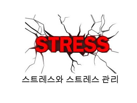 스트레스와 스트레스 관리. 스트레스 (stress) - 우리의 정신과 육체에 부담을 주거나 위협하는 상황을 의미 - 인간이 부담스럽거나 위협적인 상황에 반응할 때 일어나는 복잡한 심리적 및 신체적 반응 스트레스 요인 - 생리학적 ( 육체적 ) 스트레스 요인 : 질병,