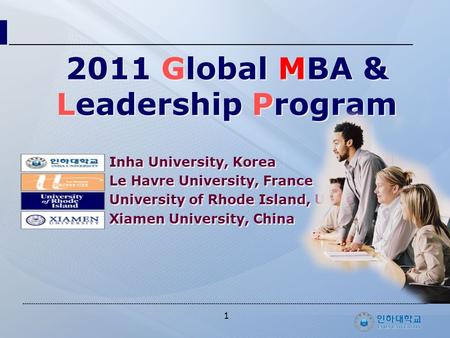 1 2011 Global MBA & Leadership Program Inha University, Korea Le Havre University, France University of Rhode Island, USA Xiamen University, China Inha.