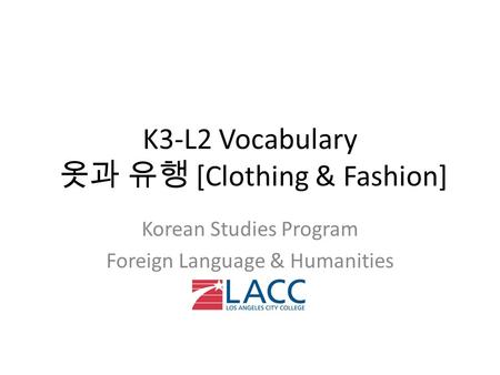 K3-L2 Vocabulary 옷과 유행 [Clothing & Fashion] Korean Studies Program Foreign Language & Humanities.