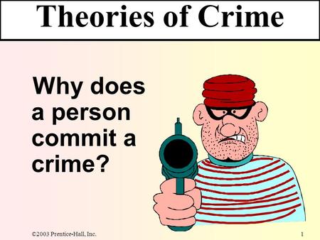 ©2003 Prentice-Hall, Inc. 1 Theories of Crime Why does a person commit a crime?