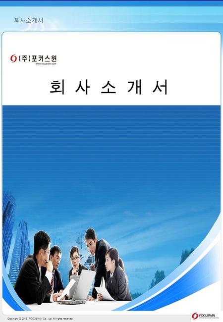 Copyright ⓒ 2012 FOCUSWIN Co., Ltd. All rights reserved. 회사소개서.