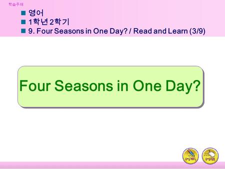 학습주제 영어 1 학년 2 학기 9. Four Seasons in One Day? / Read and Learn (3/9) Four Seasons in One Day?