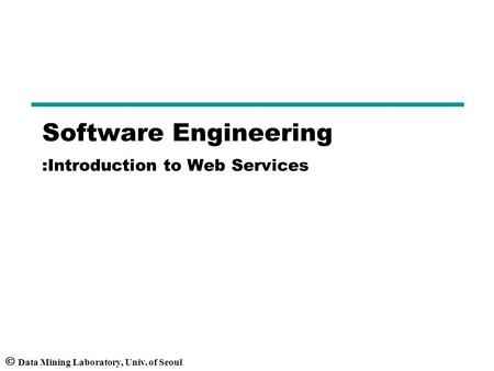  Data Mining Laboratory, Univ. of Seoul Software Engineering :Introduction to Web Services.