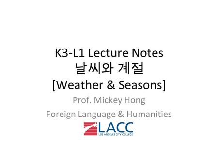 K3-L1 Lecture Notes 날씨와 계절 [Weather & Seasons] Prof. Mickey Hong Foreign Language & Humanities.