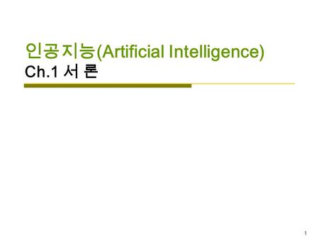 1 인공지능 (Artificial Intelligence) Ch.1 서 론. 2 Contents  인공지능의 개요  인공지능의 역사  인공지능의 연구방식  주요 연구분야  인공지능 언어  인공지능의 평가  인공지능의 미래  인공지능의 구성 영역  강의내용.