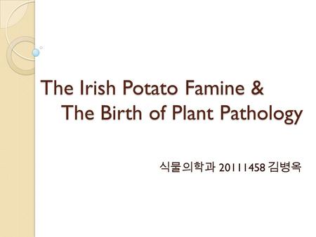 The Irish Potato Famine & The Birth of Plant Pathology 식물의학과 20111458 김병옥.