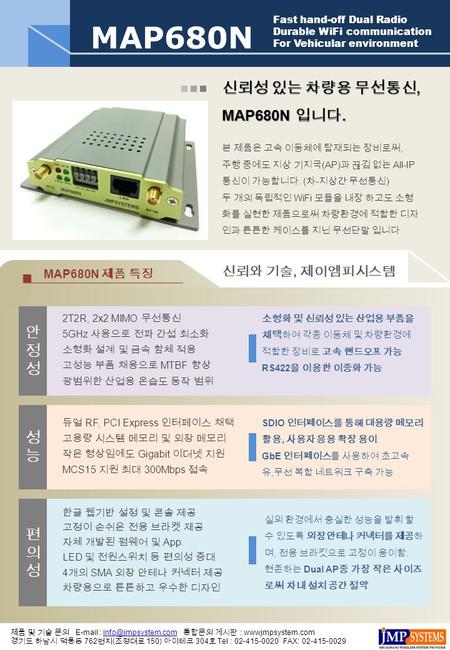 MAP680N Fast hand-off Dual Radio Durable WiFi communication For Vehicular environment 신뢰성 있는 차량용 무선통신, MAP680N 입니다. 본 제품은 고속 이동체에 탑재되는 장비로써, 주행 중에도 지상.